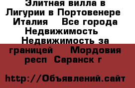 Элитная вилла в Лигурии в Портовенере (Италия) - Все города Недвижимость » Недвижимость за границей   . Мордовия респ.,Саранск г.